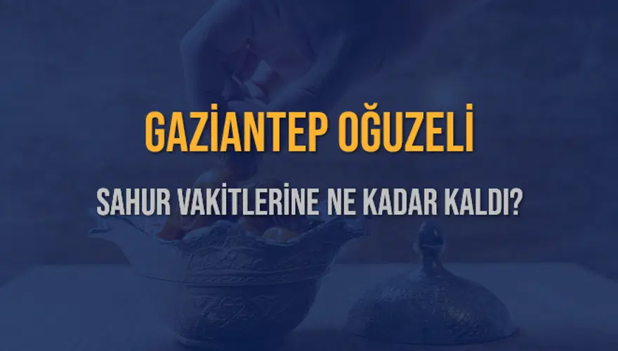 GAZİANTEP OĞUZELİ SAHUR VAKİTLERİNE NE KADAR KALDI? 1 GAZİANTEP OĞUZELİ SAHUR VAKİTLERİNE NE KADAR KALDI? 1