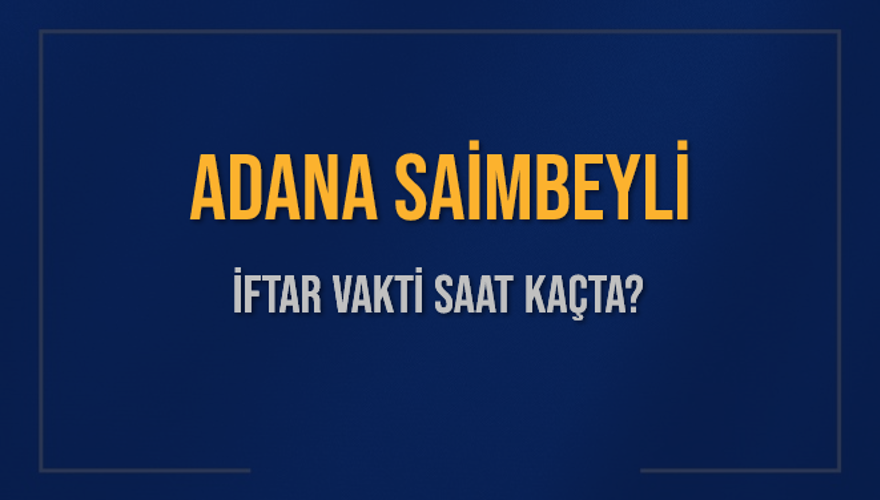 ADANA SAİMBEYLİ İFTAR VAKTİ SAAT KAÇTA? 