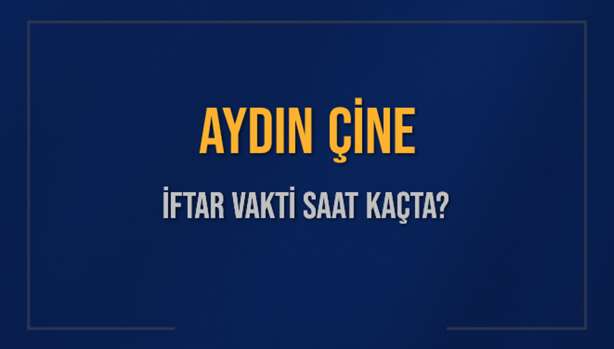 AYDIN ÇİNE İFTAR VAKTİ SAAT KAÇTA? 
