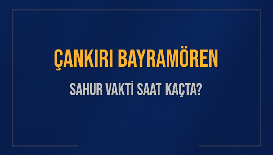 ÇANKIRI BAYRAMÖREN SAHUR VAKTİ SAAT KAÇTA? 