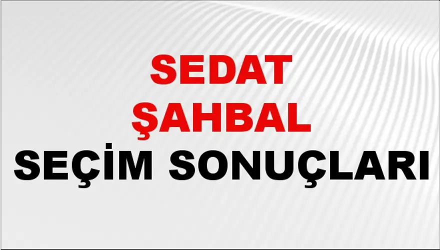 Sedat Şahbal Seçim Sonuçları - 31 Mart 2024 Yerel Seçim Sonuçları 