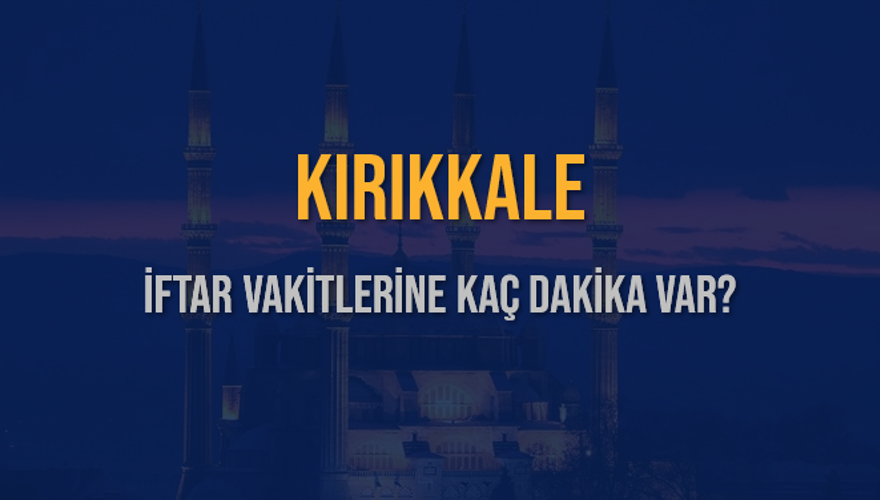 KIRIKKALE İFTAR VAKİTLERİNE KAÇ DAKİKA VAR? 2