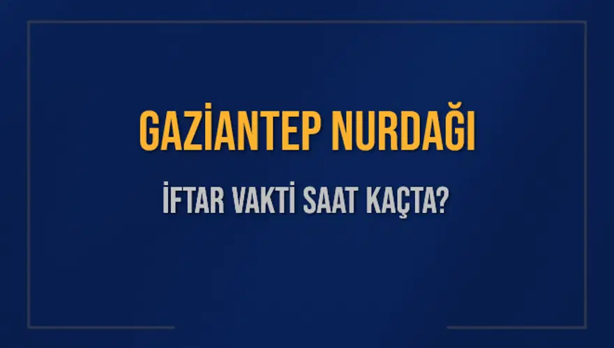 GAZİANTEP NURDAĞI İFTAR VAKTİ SAAT KAÇTA? GAZİANTEP NURDAĞI İFTAR VAKTİ SAAT KAÇTA?