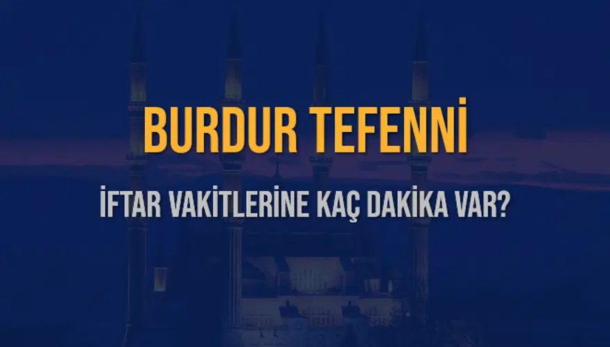 BURDUR TEFENNİ İFTAR VAKİTLERİNE KAÇ DAKİKA VAR? 2