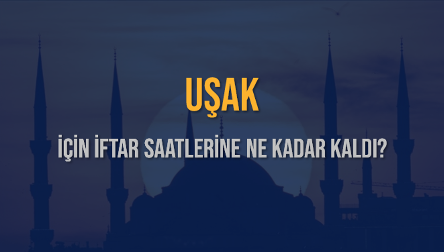 UŞAK İÇİN İFTAR SAATLERİNE NE KADAR KALDI? 1