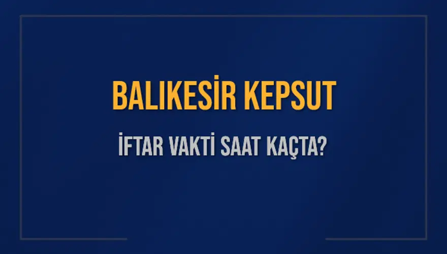 BALIKESİR KEPSUT İFTAR VAKTİ SAAT KAÇTA? 