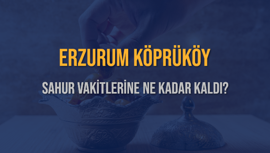 ERZURUM KÖPRÜKÖY SAHUR VAKİTLERİNE NE KADAR KALDI? 1