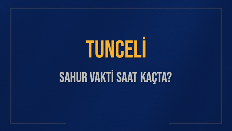 TUNCELİ SAHUR VAKTİ SAAT KAÇTA? 