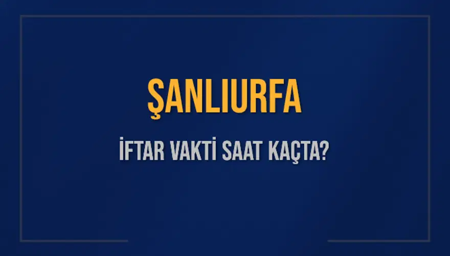 ŞANLIURFA İFTAR VAKTİ SAAT KAÇTA? 