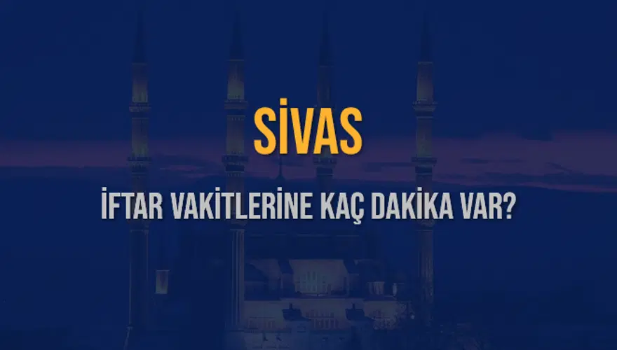 SİVAS İFTAR VAKİTLERİNE KAÇ DAKİKA VAR? 2