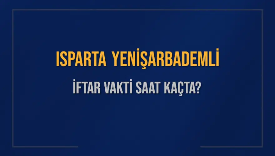 ISPARTA YENİŞARBADEMLİ İFTAR VAKTİ SAAT KAÇTA? 