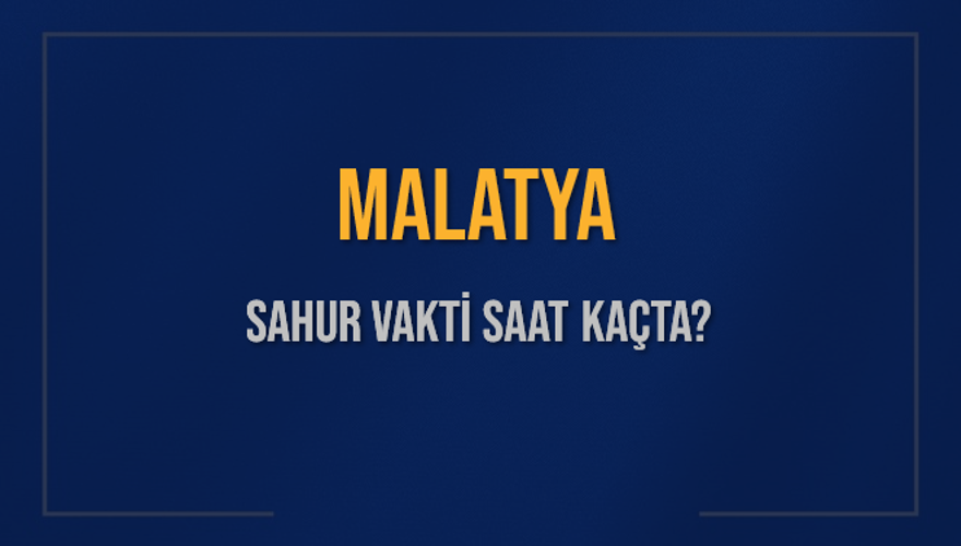 MALATYA SAHUR VAKTİ SAAT KAÇTA? 