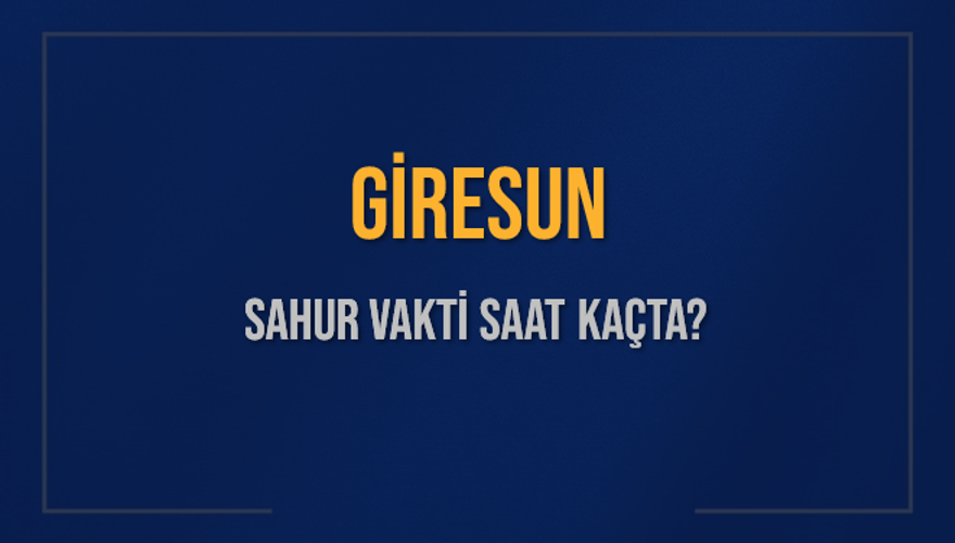 GİRESUN SAHUR VAKTİ SAAT KAÇTA? 