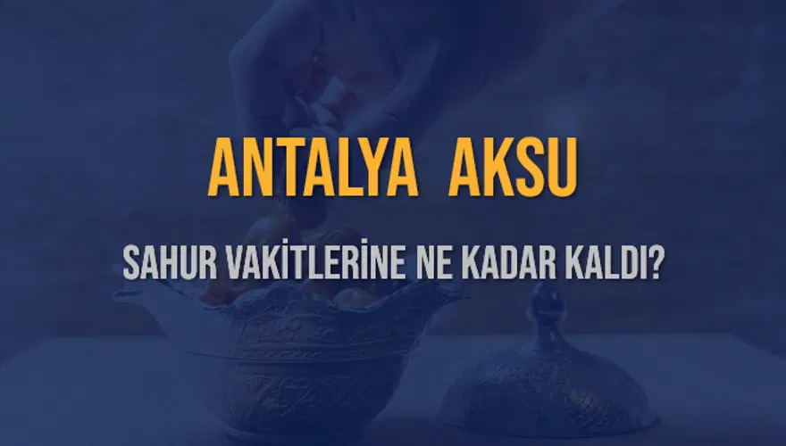 ANTALYA AKSU SAHUR VAKİTLERİNE NE KADAR KALDI? 1