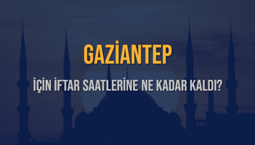 GAZİANTEP İÇİN İFTAR SAATLERİNE NE KADAR KALDI? 1