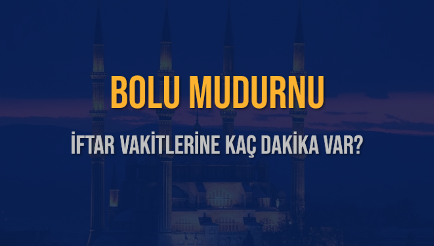BOLU MUDURNU İFTAR VAKİTLERİNE KAÇ DAKİKA VAR? 2