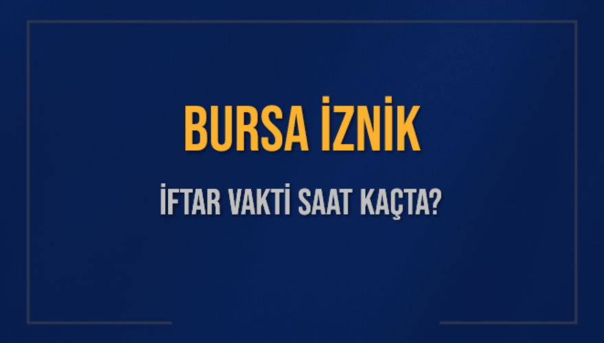 BURSA İZNİK İFTAR VAKTİ SAAT KAÇTA? BURSA İZNİK İFTAR VAKTİ SAAT KAÇTA?