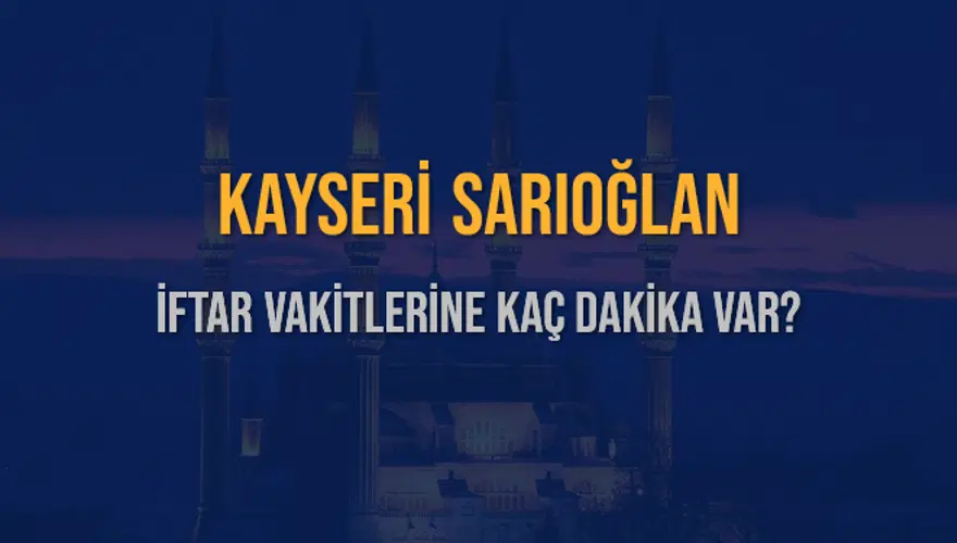 KAYSERİ SARIOĞLAN İFTAR VAKİTLERİNE KAÇ DAKİKA VAR? 2 KAYSERİ SARIOĞLAN İFTAR VAKİTLERİNE KAÇ DAKİKA VAR? 2