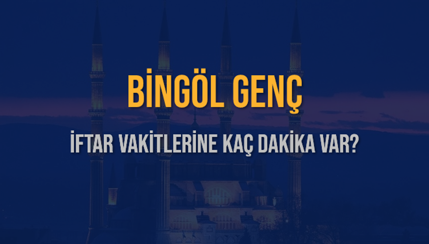 BİNGÖL GENÇ İFTAR VAKİTLERİNE KAÇ DAKİKA VAR? 2