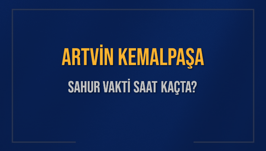 ARTVİN KEMALPAŞA SAHUR VAKTİ SAAT KAÇTA? 