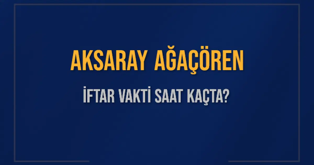 AKSARAY AĞAÇÖREN İFTAR VAKTİ SAAT KAÇTA OKUNUYOR? AĞAÇÖREN İçin İftar Saatleri Ne Kadar Kaldı? AĞAÇÖREN İftar Vakitleri Kaç Dakika Var? Diyanet 1 Mart 2025 AĞAÇÖREN Akşam Ezanı Bugün Ne Zaman Okunacak?