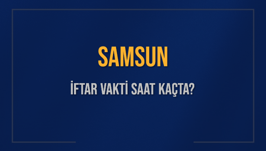 SAMSUN İFTAR VAKTİ SAAT KAÇTA? 