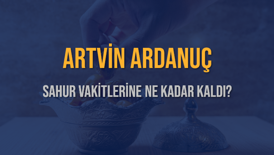 ARTVİN ARDANUÇ SAHUR VAKİTLERİNE NE KADAR KALDI? 1