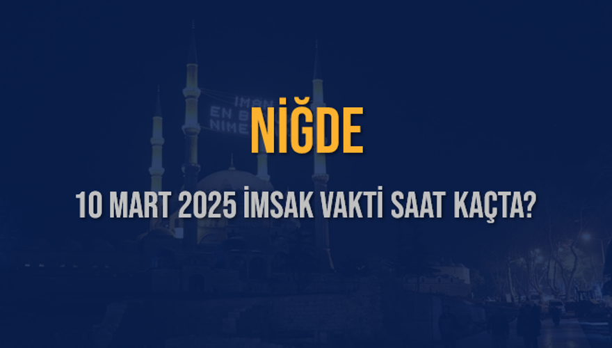 10 Mart 2025 NİĞDE İMSAK VAKTİ SAAT KAÇTA? 3