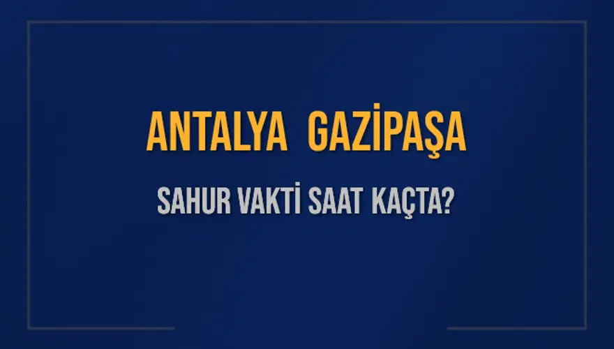 ANTALYA GAZİPAŞA SAHUR VAKTİ SAAT KAÇTA? 