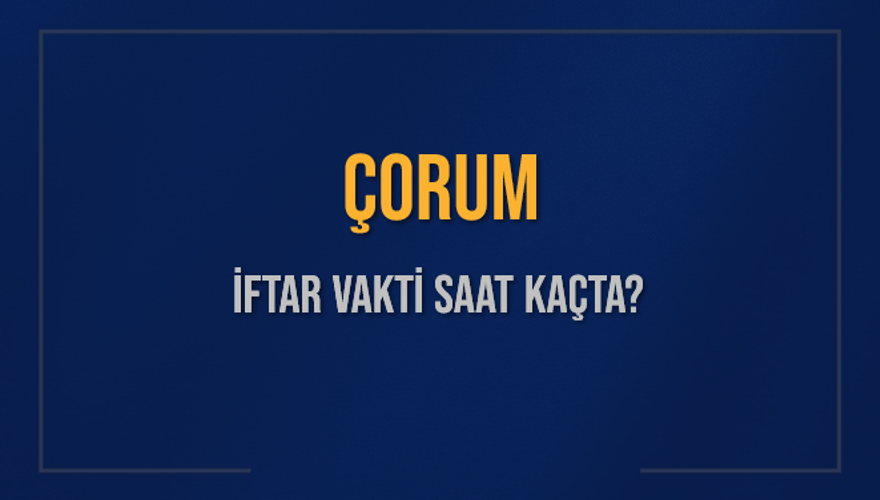 ÇORUM İFTAR VAKTİ SAAT KAÇTA? 