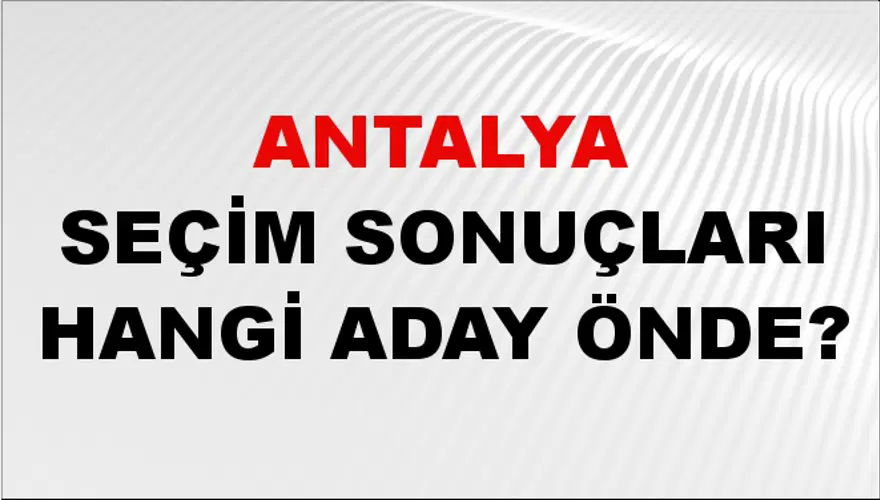 31 Mart 2024 ANTALYA Seçim Sonuçları Hangi Aday Önde? 2