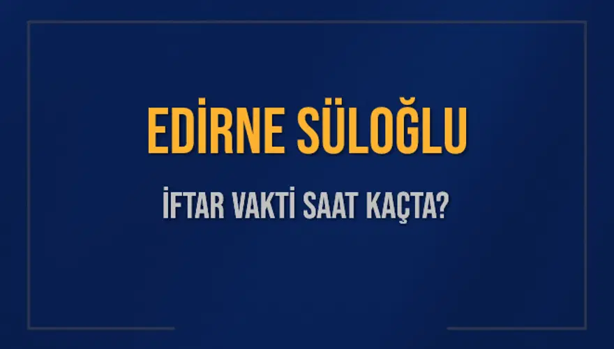 EDİRNE SÜLOĞLU İFTAR VAKTİ SAAT KAÇTA? 