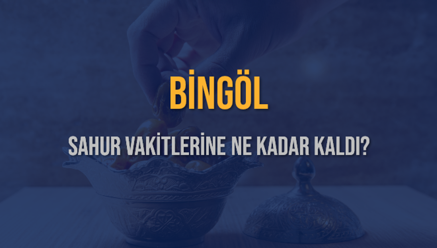 BİNGÖL SAHUR VAKİTLERİNE NE KADAR KALDI? 1