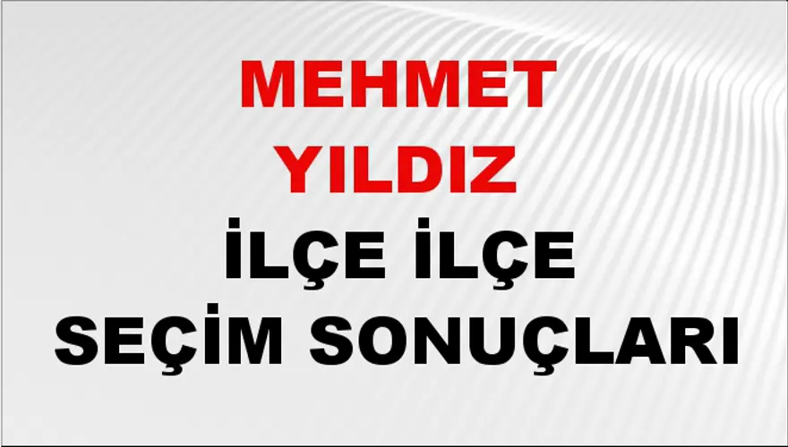 MEHMET YILDIZ İlçe İlçe Seçim Sonuçları 1 MEHMET YILDIZ İlçe İlçe Seçim Sonuçları 1