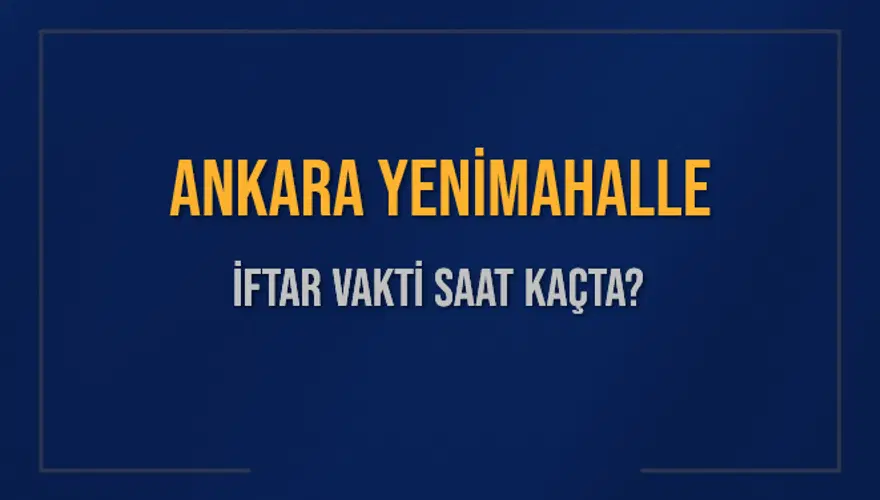 ANKARA YENİMAHALLE İFTAR VAKTİ SAAT KAÇTA? 