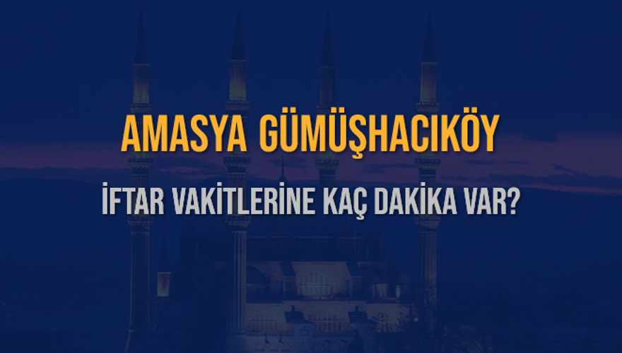 AMASYA GÜMÜŞHACIKÖY İFTAR VAKİTLERİNE KAÇ DAKİKA VAR? 2