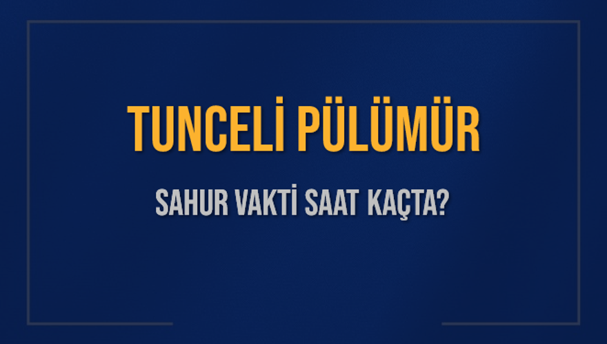 TUNCELİ PÜLÜMÜR SAHUR VAKTİ SAAT KAÇTA? 