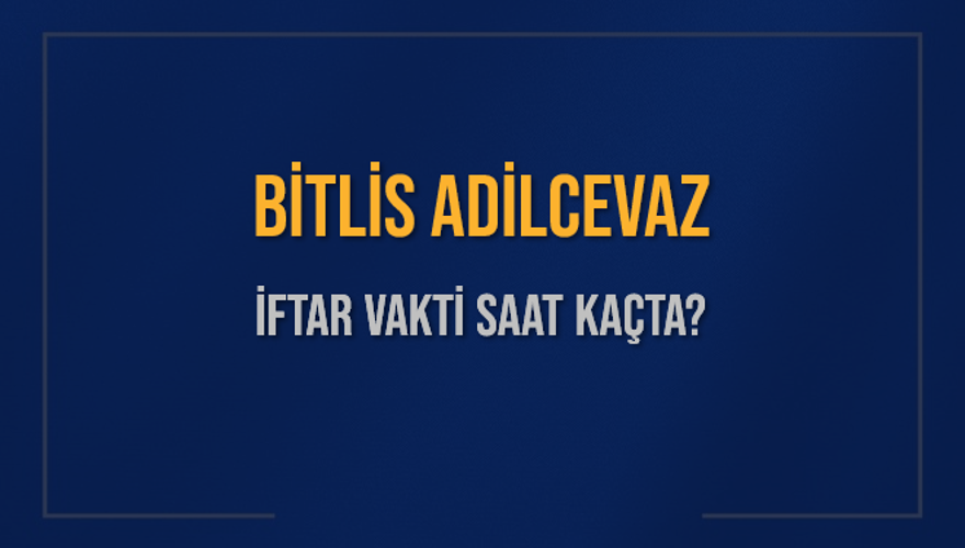BİTLİS ADİLCEVAZ İFTAR VAKTİ SAAT KAÇTA? 