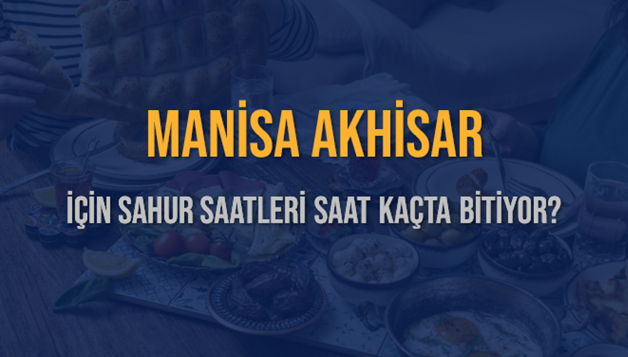 MANİSA AKHİSAR İÇİN SAHUR SAATLERİ SAAT KAÇTA BİTİYOR? 2