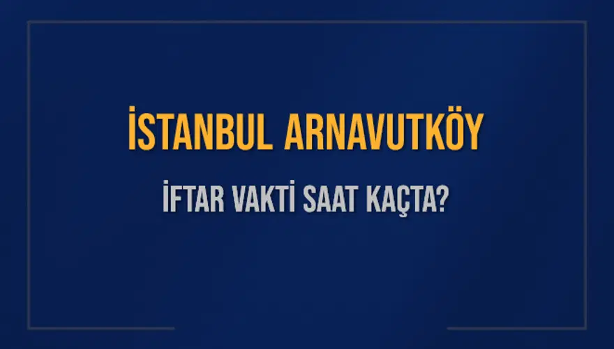 İSTANBUL ARNAVUTKÖY İFTAR VAKTİ SAAT KAÇTA? İSTANBUL ARNAVUTKÖY İFTAR VAKTİ SAAT KAÇTA?