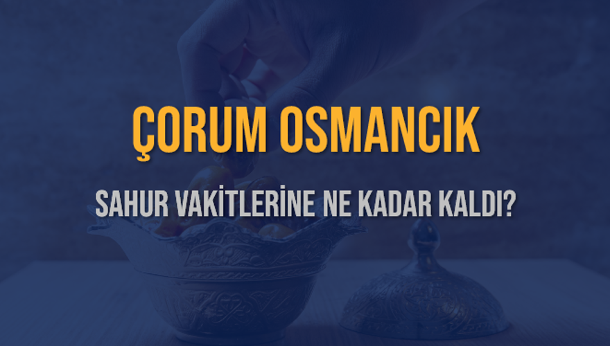 ÇORUM OSMANCIK SAHUR VAKİTLERİNE NE KADAR KALDI? 1