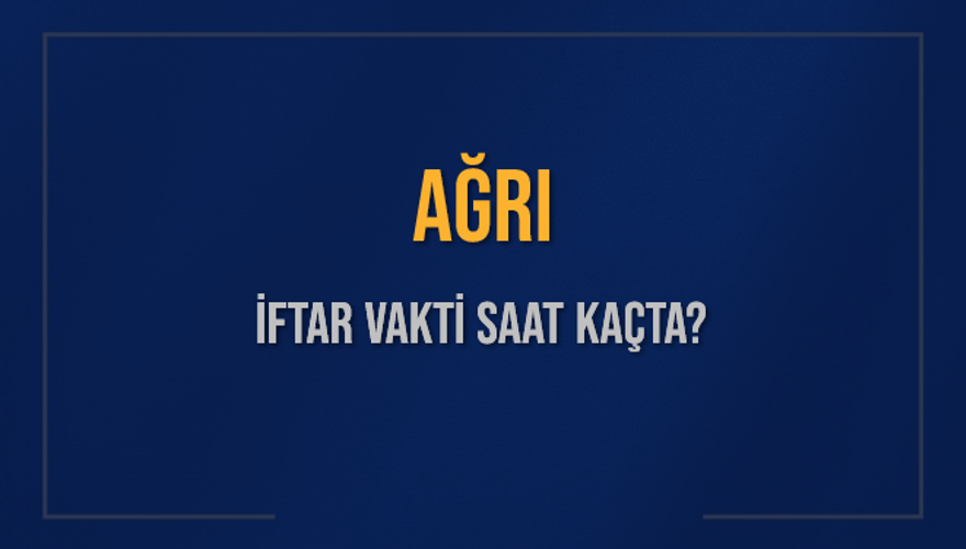 AĞRI İFTAR VAKTİ SAAT KAÇTA? 