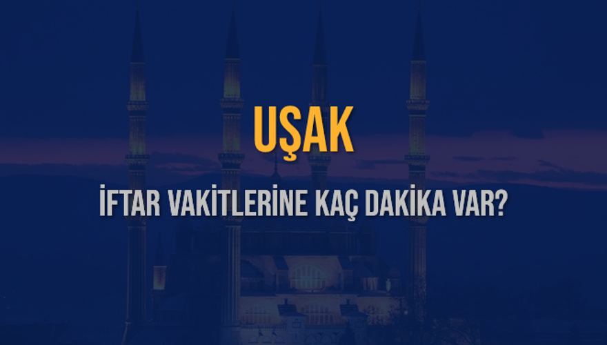 UŞAK İFTAR VAKİTLERİNE KAÇ DAKİKA VAR? 2