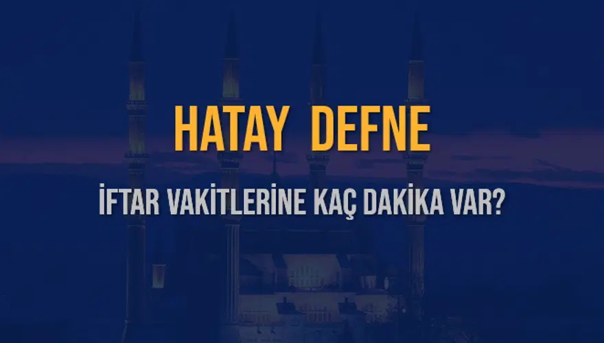 HATAY DEFNE İFTAR VAKİTLERİNE KAÇ DAKİKA VAR? 2