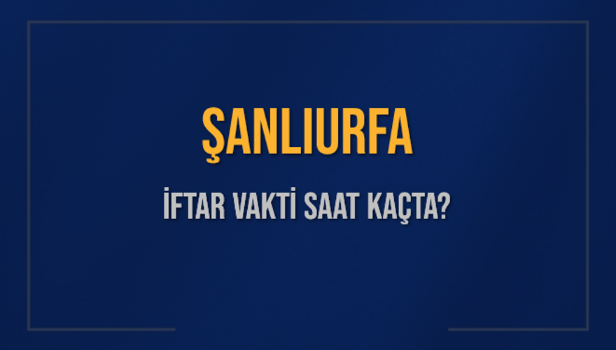ŞANLIURFA İFTAR VAKTİ SAAT KAÇTA? 