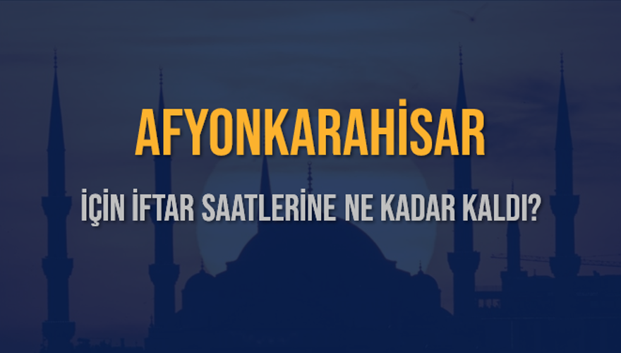 AFYONKARAHİSAR İÇİN İFTAR SAATLERİNE NE KADAR KALDI? 1