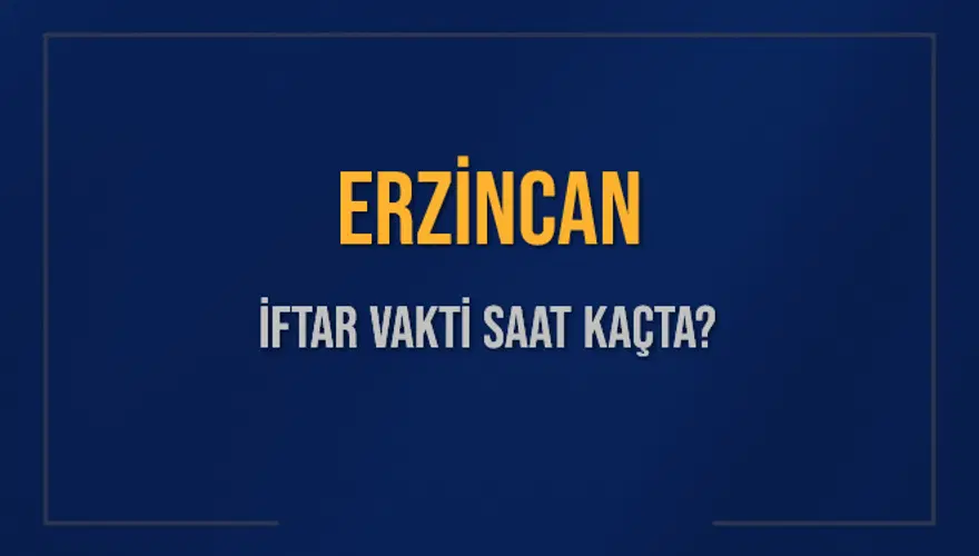 ERZİNCAN İFTAR VAKTİ SAAT KAÇTA? 