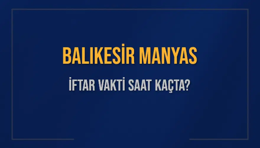 BALIKESİR MANYAS İFTAR VAKTİ SAAT KAÇTA? 