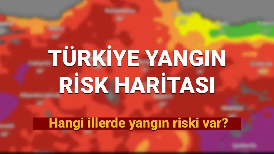 Türkiye yangın risk haritası 2025: (GÜNCEL) Hangi illerde yangın riski var? İşte, yangın riski yüksek olan iller 