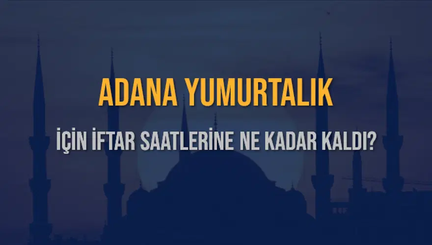 ADANA YUMURTALIK İÇİN İFTAR SAATLERİNE NE KADAR KALDI? 1